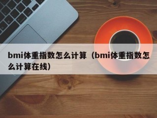 bmi体重指数怎么计算（bmi体重指数怎么计算在线）