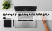 西安邮电大学（西安邮电大学教务系统登录入口）