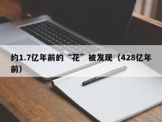 约1.7亿年前的“花”被发现（428亿年前）