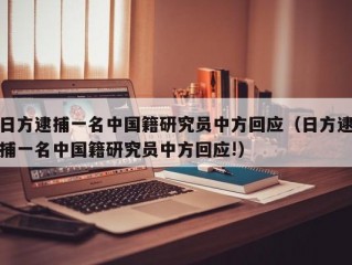 日方逮捕一名中国籍研究员中方回应（日方逮捕一名中国籍研究员中方回应!）