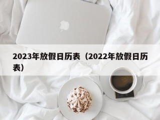 2023年放假日历表（2022年放假日历表）