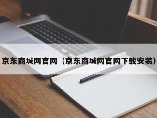 京东商城网官网（京东商城网官网下载安装）