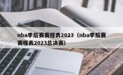 nba季后赛赛程表2023（nba季后赛赛程表2023总决赛）