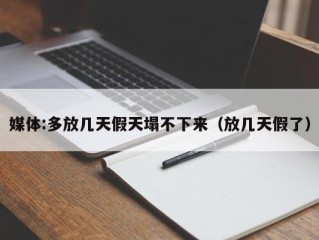 媒体:多放几天假天塌不下来（放几天假了）