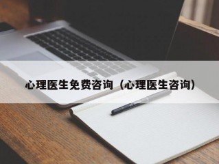 心理医生免费咨询（心理医生咨询）