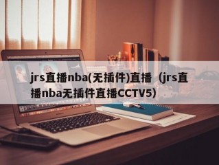 jrs直播nba(无插件)直播（jrs直播nba无插件直播CCTV5）