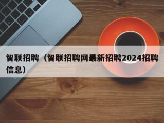 智联招聘（智联招聘网最新招聘2024招聘信息）