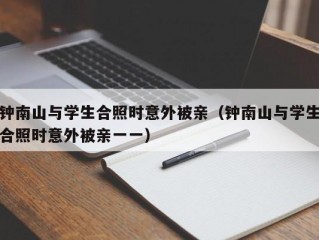 钟南山与学生合照时意外被亲（钟南山与学生合照时意外被亲一一）