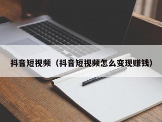 抖音短视频（抖音短视频怎么变现赚钱）