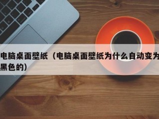 电脑桌面壁纸（电脑桌面壁纸为什么自动变为黑色的）