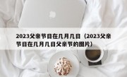 2023父亲节日在几月几日（2023父亲节日在几月几日父亲节的图片）