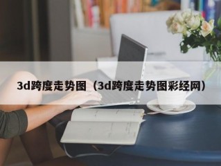 3d跨度走势图（3d跨度走势图彩经网）