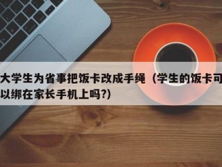 大学生为省事把饭卡改成手绳（学生的饭卡可以绑在家长手机上吗?）