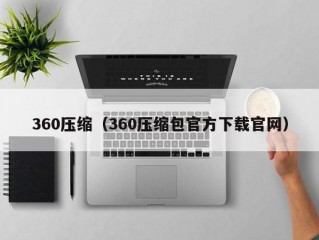 360压缩（360压缩包官方下载官网）