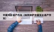 中国文化遗产作文（如何保护中国文化遗产作文）