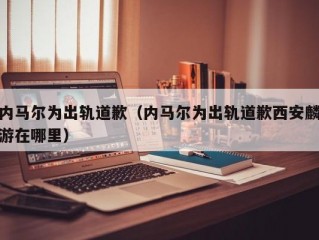 内马尔为出轨道歉（内马尔为出轨道歉西安麟游在哪里）