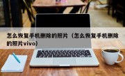 怎么恢复手机删除的照片（怎么恢复手机删除的照片vivo）