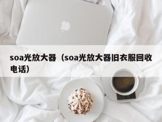 soa光放大器（soa光放大器旧衣服回收电话）