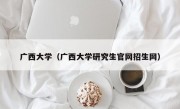 广西大学（广西大学研究生官网招生网）