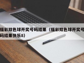 福彩双色球开奖号码结果（福彩双色球开奖号码结果快乐8）