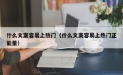 什么文案容易上热门（什么文案容易上热门正能量）