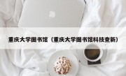 重庆大学图书馆（重庆大学图书馆科技查新）