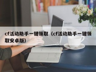 cf活动助手一键领取（cf活动助手一键领取安卓版）