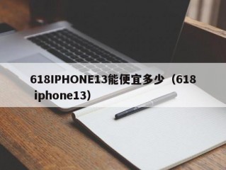 618IPHONE13能便宜多少（618 iphone13）