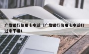 广发银行信用卡电话（广发银行信用卡电话打过来干嘛）