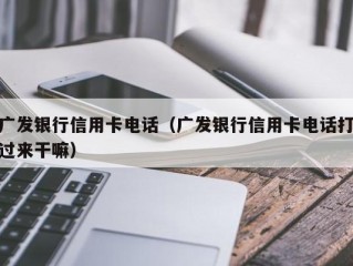 广发银行信用卡电话（广发银行信用卡电话打过来干嘛）