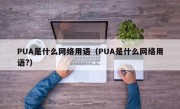 PUA是什么网络用语（PUA是什么网络用语?）