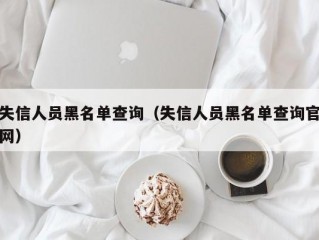 失信人员黑名单查询（失信人员黑名单查询官网）