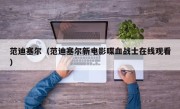 范迪塞尔（范迪塞尔新电影喋血战士在线观看）