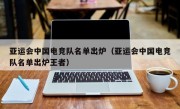 亚运会中国电竞队名单出炉（亚运会中国电竞队名单出炉王者）