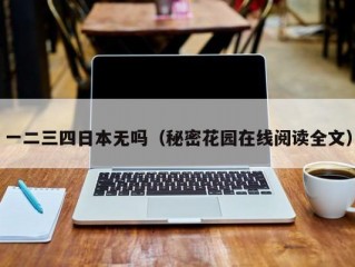 一二三四日本无吗（秘密花园在线阅读全文）