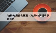 5g和4g有什么区别（5g和4g网速有多大区别）