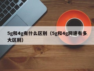 5g和4g有什么区别（5g和4g网速有多大区别）