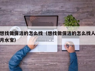 想找做保洁的怎么找（想找做保洁的怎么找人月水宝）