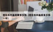 现在农村盖房要多少钱（现在农村盖房多少钱一平）