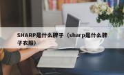 SHARP是什么牌子（sharp是什么牌子衣服）