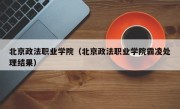 北京政法职业学院（北京政法职业学院霸凌处理结果）