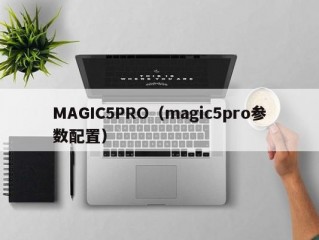 MAGIC5PRO（magic5pro参数配置）