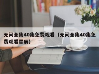 无间全集40集免费观看（无间全集40集免费观看星辰）