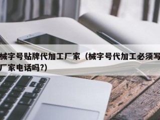 械字号贴牌代加工厂家（械字号代加工必须写厂家电话吗?）