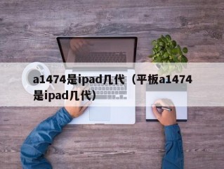 a1474是ipad几代（平板a1474是ipad几代）