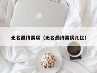 无名最终票房（无名最终票房几亿）