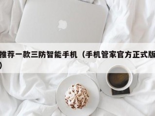 推荐一款三防智能手机（手机管家官方正式版）