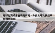 足球比赛结果查询竞彩网（今日足球比赛结果查询竞彩网）