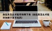 血压高怎么才能尽快降下来（血压高怎么才能尽快降下来不吃药）