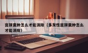 宫颈囊肿怎么才能消除（多发性宫颈囊肿怎么才能消除）